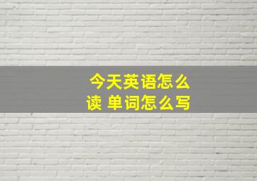 今天英语怎么读 单词怎么写